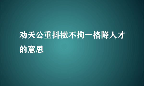 劝天公重抖擞不拘一格降人才的意思