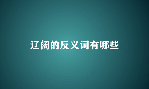 辽阔的反义词有哪些