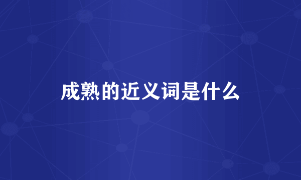 成熟的近义词是什么