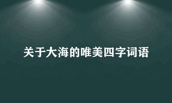 关于大海的唯美四字词语