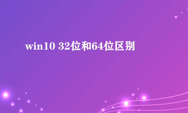 win10 32位和64位区别