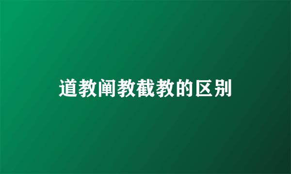 道教阐教截教的区别