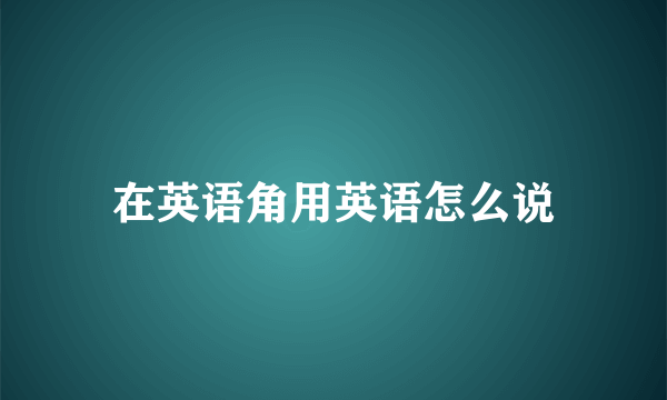 在英语角用英语怎么说