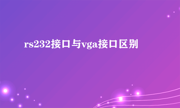 rs232接口与vga接口区别