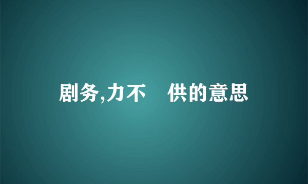 剧务,力不睱供的意思