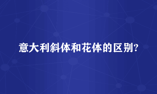 意大利斜体和花体的区别?