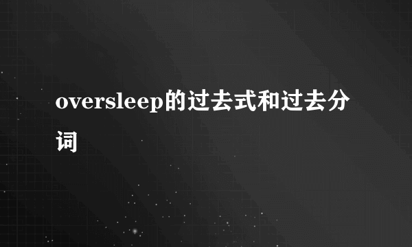oversleep的过去式和过去分词