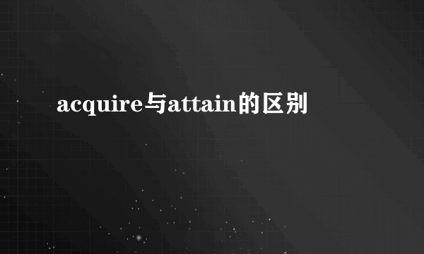 acquire与attain的区别