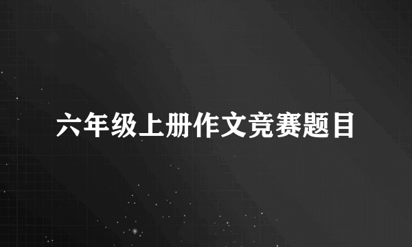 六年级上册作文竞赛题目