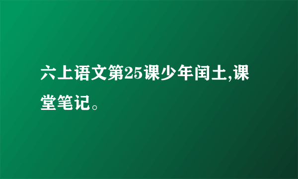 六上语文第25课少年闰土,课堂笔记。