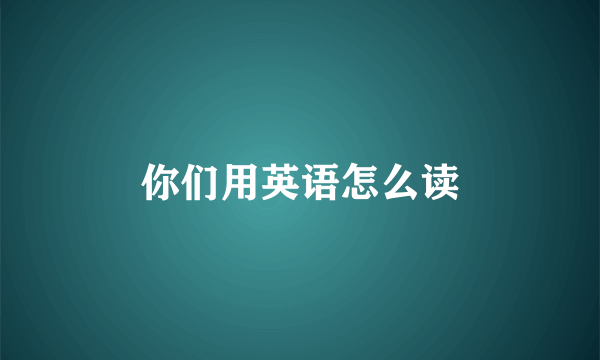 你们用英语怎么读