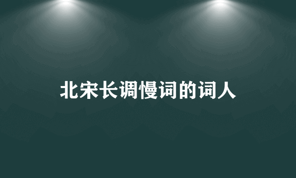 北宋长调慢词的词人