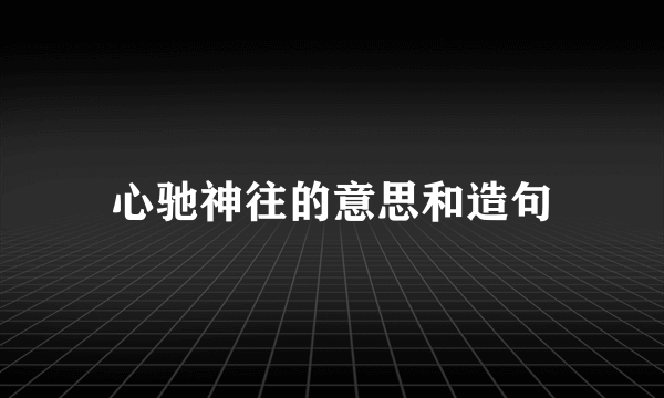 心驰神往的意思和造句