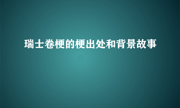 瑞士卷梗的梗出处和背景故事