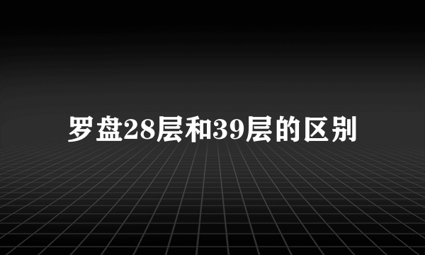 罗盘28层和39层的区别