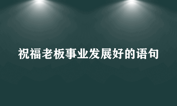 祝福老板事业发展好的语句