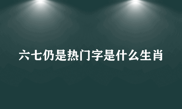 六七仍是热门字是什么生肖