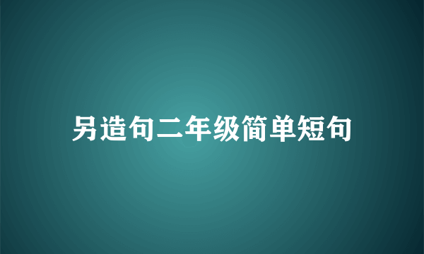 另造句二年级简单短句