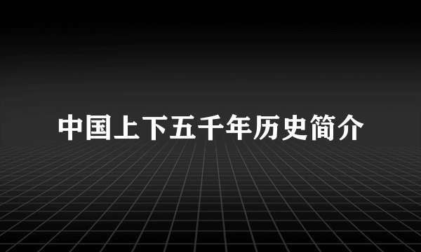 中国上下五千年历史简介