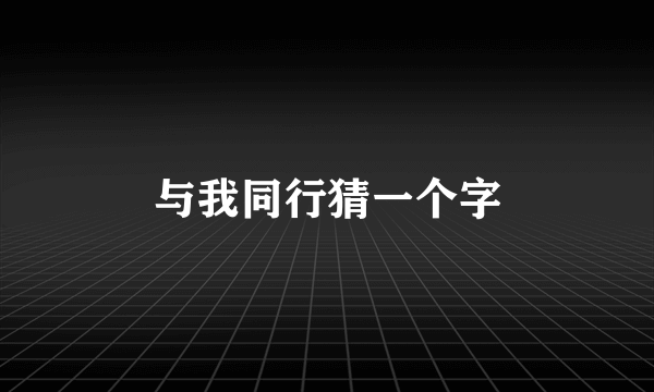 与我同行猜一个字