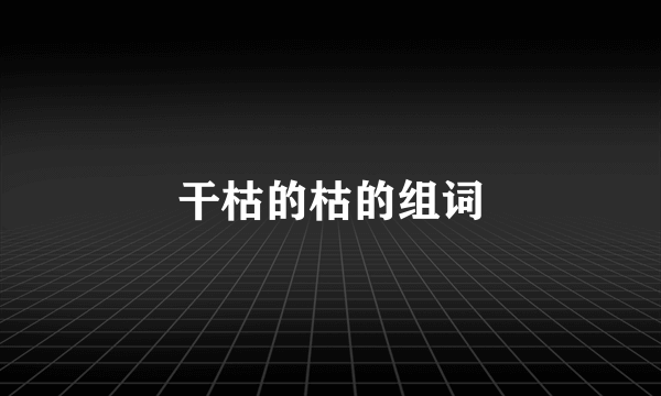 干枯的枯的组词