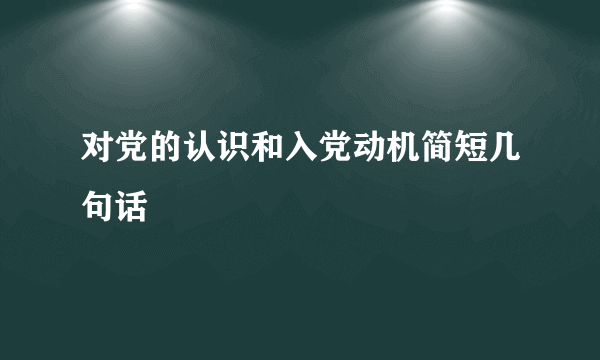 对党的认识和入党动机简短几句话