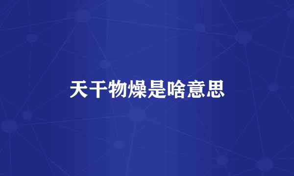 天干物燥是啥意思