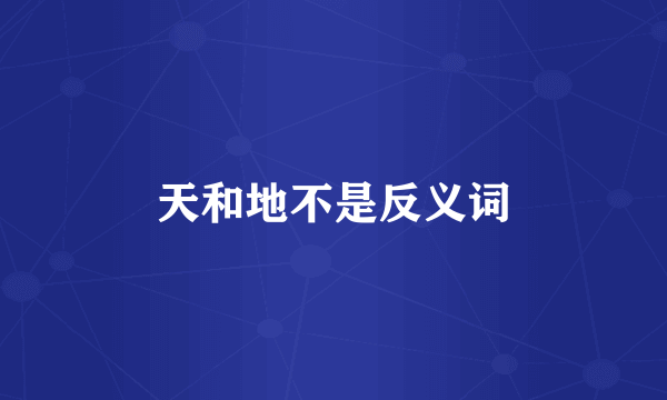 天和地不是反义词