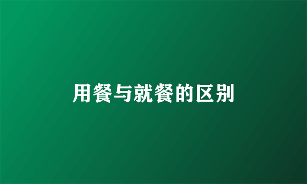 用餐与就餐的区别