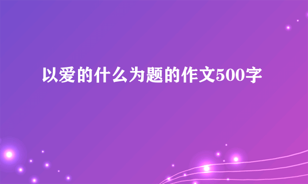 以爱的什么为题的作文500字