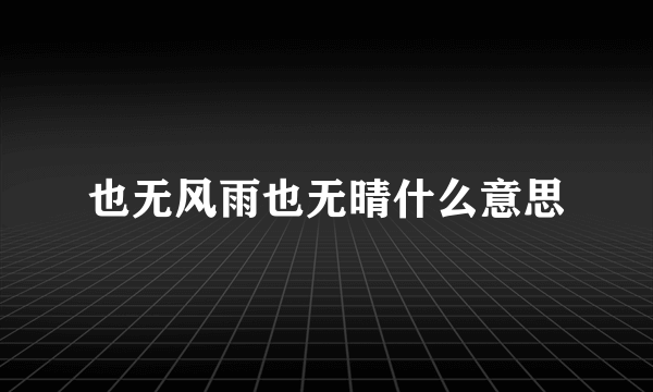 也无风雨也无晴什么意思
