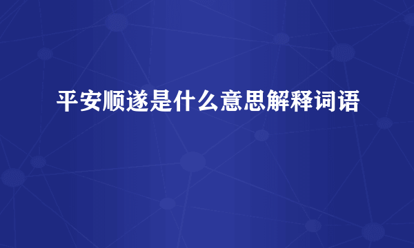 平安顺遂是什么意思解释词语