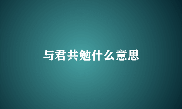 与君共勉什么意思