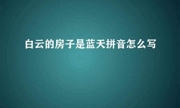白云的房子是蓝天拼音怎么写