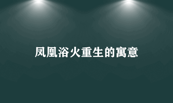 凤凰浴火重生的寓意