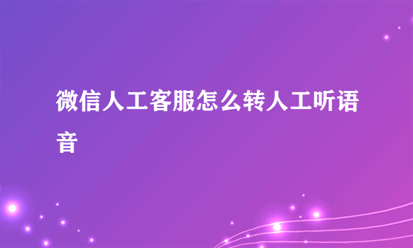 微信人工客服怎么转人工听语音