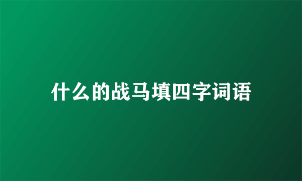 什么的战马填四字词语