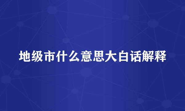 地级市什么意思大白话解释