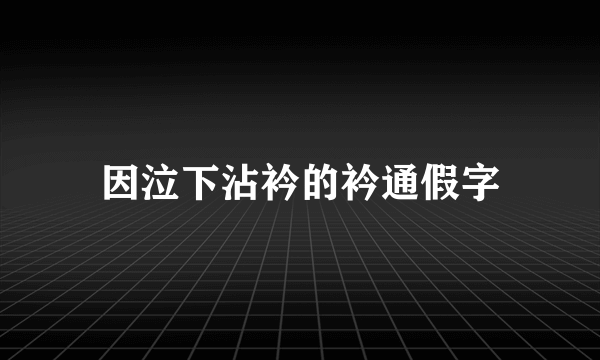 因泣下沾衿的衿通假字
