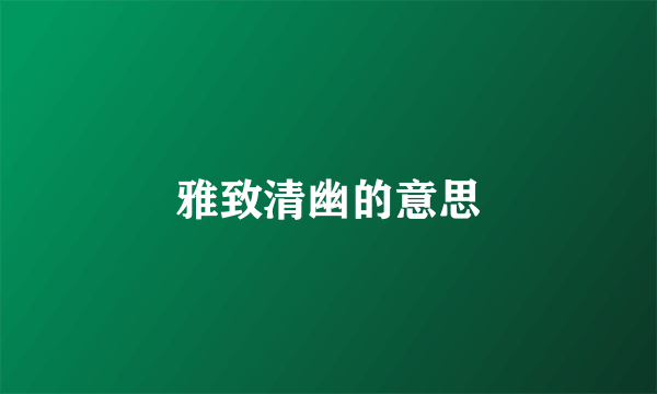 雅致清幽的意思