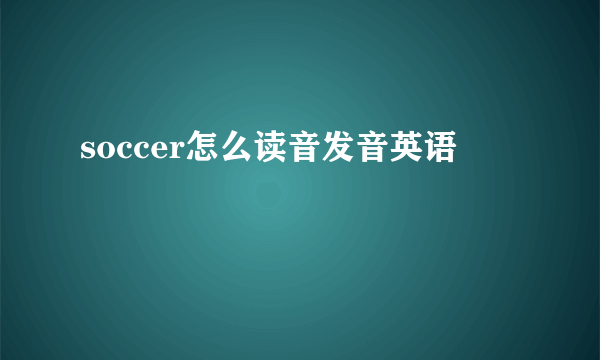 soccer怎么读音发音英语