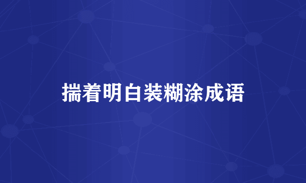 揣着明白装糊涂成语