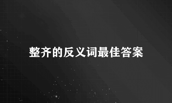 整齐的反义词最佳答案
