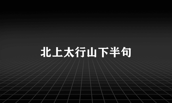 北上太行山下半句