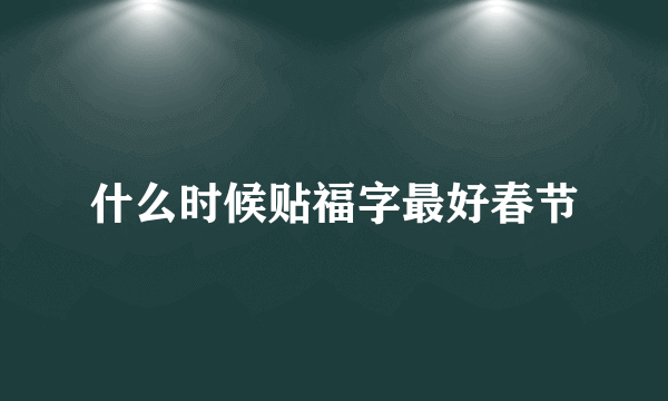 什么时候贴福字最好春节