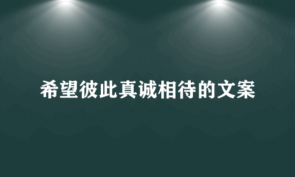 希望彼此真诚相待的文案