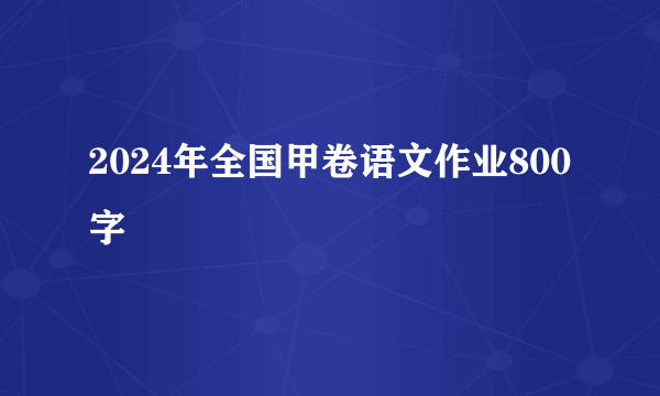2024年全国甲卷语文作业800字