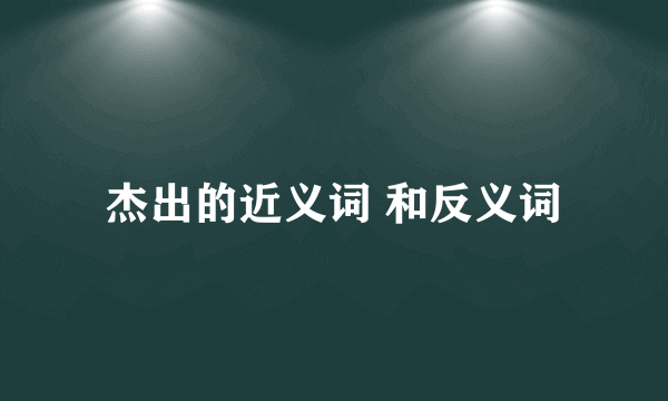 杰出的近义词 和反义词