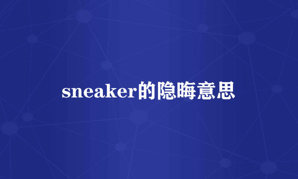 sneaker的隐晦意思