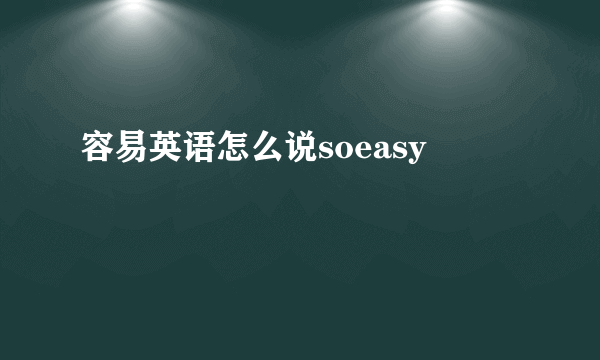 容易英语怎么说soeasy